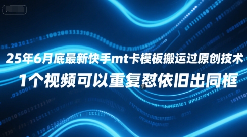 25年6月底最新快手mt卡模板搬运过原创技术，1个视频可以重复怼依旧出同框-网创先锋
