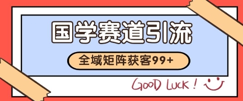国学赛道精准拓客，自热矩阵日引99+ 获客SOP【揭秘】-网创先锋