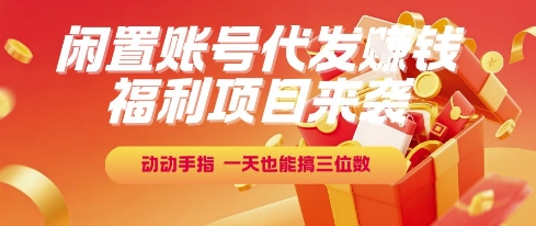 福利项目来袭，闲置账号代发挣钱，动动手指，一天也能搞三位数【揭秘】-网创先锋