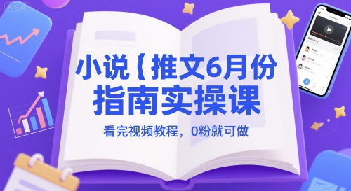 小说推文6月份指南实操课，看完视频教程，0粉就可做-网创先锋