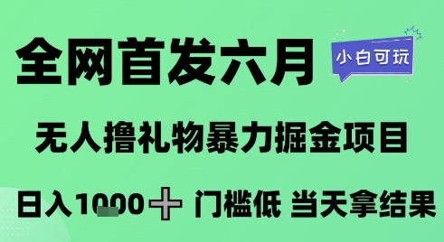 全网首发六月，无人撸礼物暴力掘金项目，日入1K+门槛低，当天拿结果，小白可玩【揭秘】-网创先锋