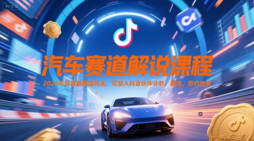 汽车赛道解说课程，2025年抖音新赛道玩法，可加入抖音伙伴计划，精选，签约独家-网创先锋