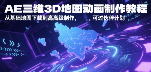 AE三维3D地图动画制作教程，从基础地图下载到高级制作，可过伙伴计划-网创先锋