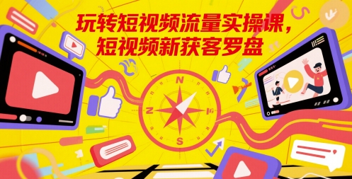 玩转短视频流量实操课，短视频新获客罗盘-网创先锋