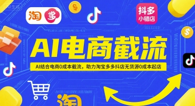 AI电商截流项目，AI结合电商0成本截流，助力淘宝多多抖店无货源0成本起店-网创先锋