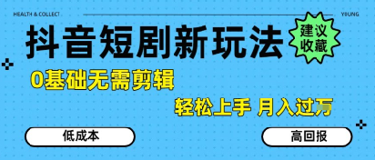 抖音短剧拉新新玩法，0基础无需剪辑，简单上手，轻松月入过W-网创先锋