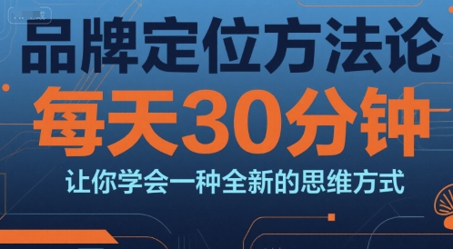 品牌定位方法论，每天30钟分让你学会一种全新的思维方式-网创先锋