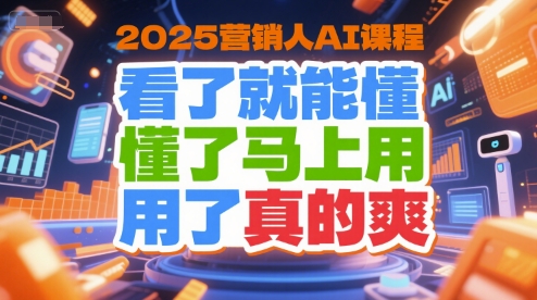 2025营销人AI课程，看了就能懂，懂了马上用，用了真的爽-网创先锋