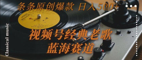 视频号经典老歌，蓝海赛道，日入5张+ 条条原创爆款【揭秘】-网创先锋