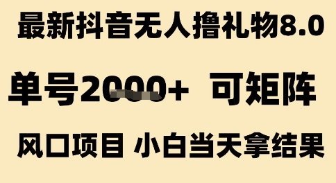 最新抖音无人撸礼物8.0，单号2k+，可矩阵风口项目，小白当天拿结果【揭秘】-网创先锋