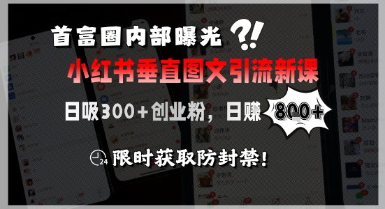 首富圈内部曝光小红书垂直图文引流新课，日吸300+创业粉，日入8张+，限时获取防封禁-网创先锋