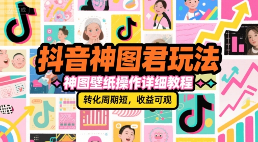 抖音神图君玩法，神图壁纸操作详细教程，转化周期短，收益可观-网创先锋