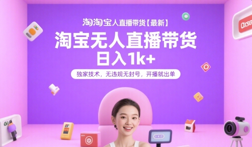 淘宝无人直播带货【最新】，日入1k+，独家技术，无违规无封号，开播就出单【揭秘】-网创先锋