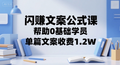 闪赚文案公式课，帮助0基础学员，单篇文案收费1.2W-网创先锋