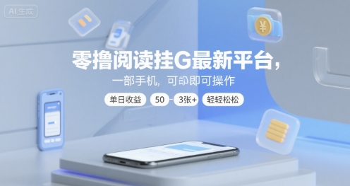 零撸阅读挂G最新平台，一部手机即可操作，单日收益50-3张+轻轻松松【揭秘】-网创先锋