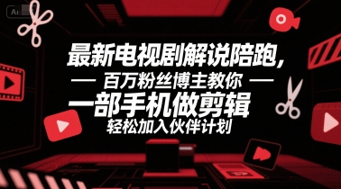 最新电视剧解说陪跑，百万粉丝博主教你一部手机做剪辑，轻松加入伙伴计划-网创先锋