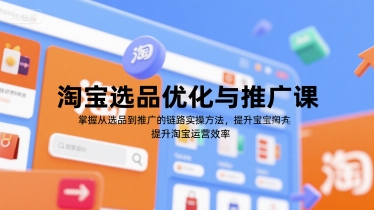 淘宝选品优化与推广课，掌握从选品到推广的全链路实操方法，提升淘宝运营效率-网创先锋