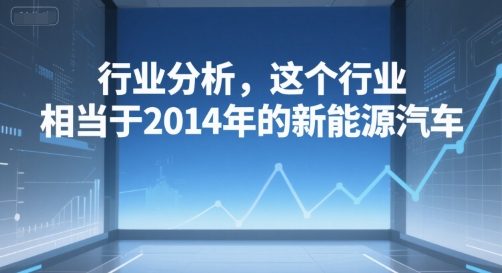 付费文章：行业分析，这个行业，相当于2014年的新能源汽车-网创先锋