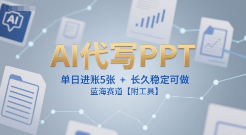 AI代写PPT，单日进账5张+，长久稳定可做，蓝海赛道【附工具】-网创先锋