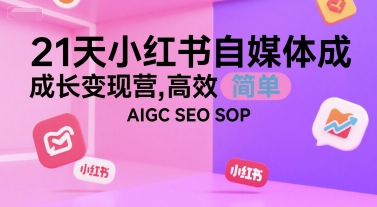 21天小红书自媒体成长变现营，高效 简单 AIGC SEO SOP-网创先锋