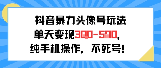 抖音暴力头像号玩法，单天变现3-5张纯手机操作，小白也能行-网创先锋