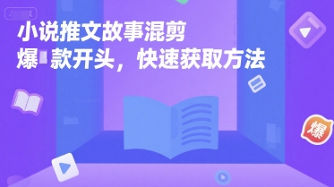 小说推文故事混剪爆款开头，快速获取方法-网创先锋