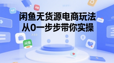 闲鱼无货源电商玩法，从0一步步带你实操-网创先锋