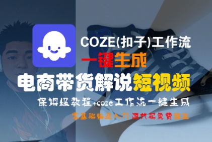 COZE(扣子)工作流一键生成电商带货解说短视频，保姆级教程，0基础快手入门-网创先锋