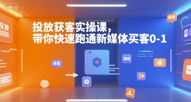 投放获客实操课，带你快速跑通新媒体买客0-1-网创先锋