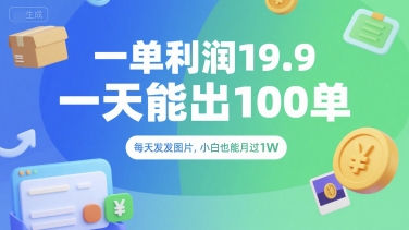 一单利润19.9 一天能出100单，每天发发图片，小白也能月入过1W【揭秘】-网创先锋