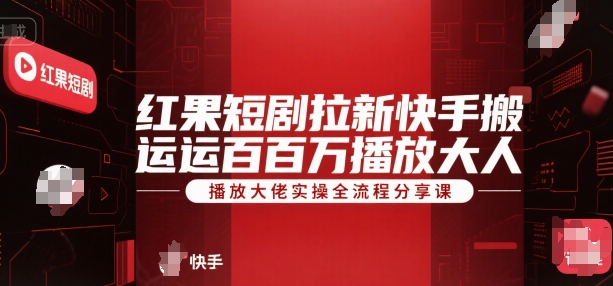 红果短剧拉新快手搬运百万播放大佬实操全流程分享课-网创先锋