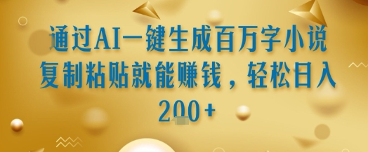 通过AI一键生成百万字小说复制粘贴就能挣钱，轻松日入2张+【揭秘】-网创先锋