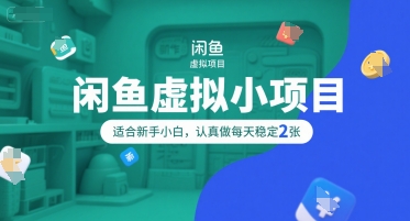 闲鱼虚拟小项目，操作简单，适合新手小白，认真做每天稳定2张-网创先锋