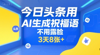 今日头条用AI生成祝福语，不用拍摄，不用露脸，3天8张+-网创先锋