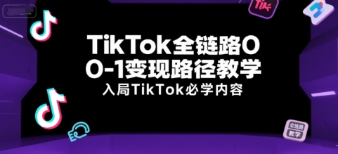 TikTok全链路0-1变现路径教学，入局TikTok必学内容-网创先锋