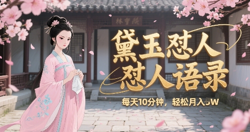 林黛玉怼人语录怼人鸡汤，AI产出图片视频文案，每天十分钟，创作者分成月收益1W+-网创先锋