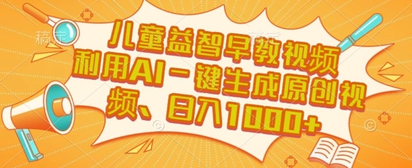 儿童益智早教视频，这个赛道挣翻了，利用AI一键生成原创视频，日入1k+【揭秘】-网创先锋
