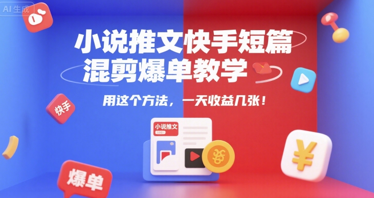 小说推文快手短篇混剪爆单教学，用这个方法，一天收益几张-网创先锋