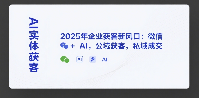 AI实体获客，2025年企业获客新风口：微信+ AI，公域获客，私域成交-网创先锋