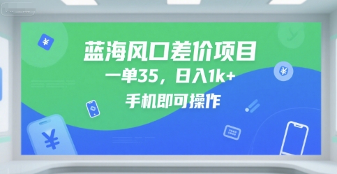 蓝海风口差价项目，一单35，日入1k+，手机即可操作【揭秘】-网创先锋
