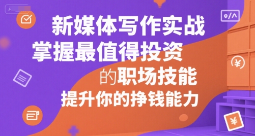 新媒体写作实战，学握最值得投资的职场技能，提升你的挣钱能力-网创先锋