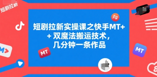 短剧拉新实操课之快手MT+双魔法搬运技术，几分钟一条作品-网创先锋