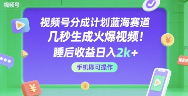 视频号分成计划蓝海赛道，几秒生成火爆视频，睡后收益日入2k+，手机即可操作【揭秘】-网创先锋
