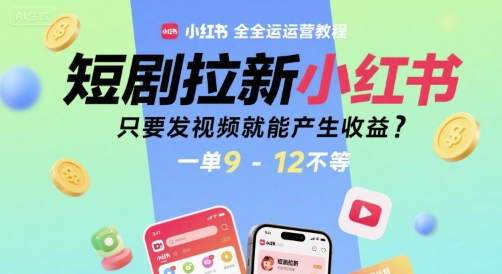 短剧拉新小红书全运营教程，只要发视频就能产生收益，一单9-12不等-网创先锋