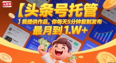 【头条号托管 】我提供作品，你每天5分钟复制发布，最高月入1W+【揭秘】-网创先锋