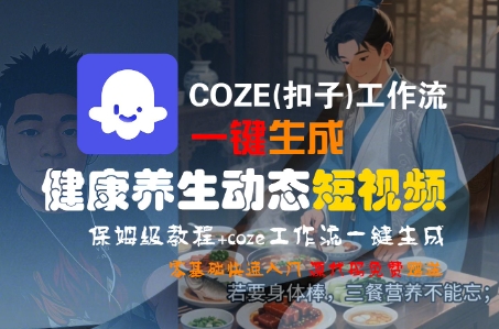 COZE(扣子)工作流一键生成健康养生动态短视频，保姆级教程，零基础快速入门-网创先锋