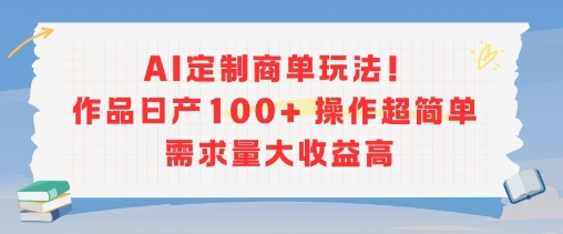 AI定制商单玩法，作品日产100+操作超简单，需求量大收益高-网创先锋