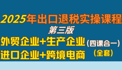 2025年出口退税实操课程，外贸企业+生产企业+进口企业+跨境电商-网创先锋