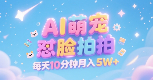 AI萌宠怼脸拍，萌宠赛道，精准高客单，每天十分钟，创作者分成，月入5W+-网创先锋