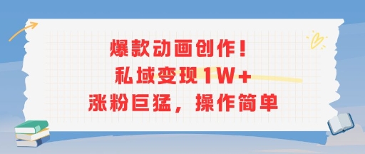 爆款动画创作！私域变现1W+涨粉巨猛，操作简单-网创先锋